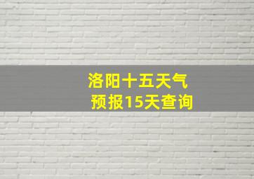 洛阳十五天气预报15天查询