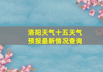 洛阳天气十五天气预报最新情况查询