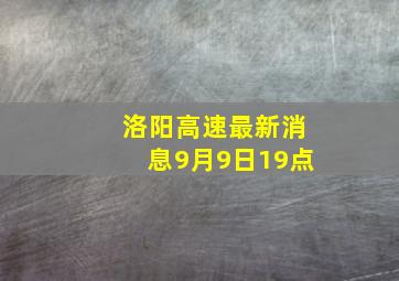 洛阳高速最新消息9月9日19点