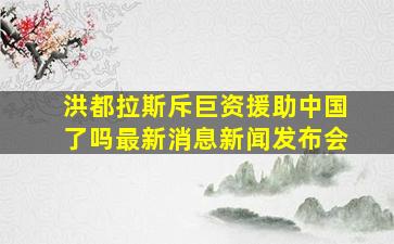 洪都拉斯斥巨资援助中国了吗最新消息新闻发布会