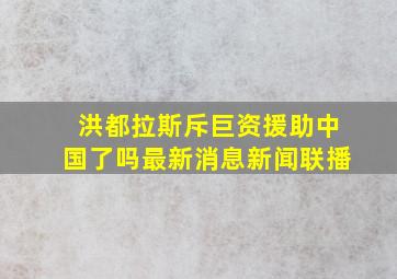 洪都拉斯斥巨资援助中国了吗最新消息新闻联播