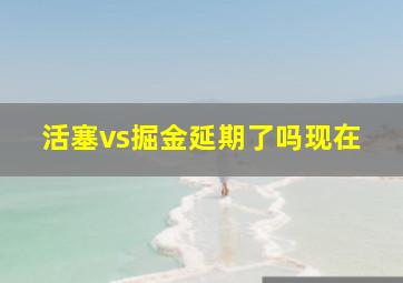 活塞vs掘金延期了吗现在