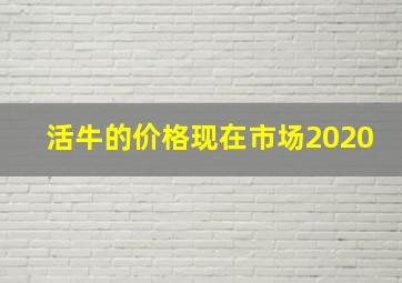 活牛的价格现在市场2020