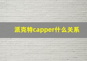 派克特capper什么关系