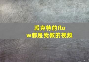 派克特的flow都是我教的视频