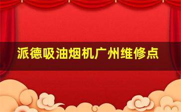 派德吸油烟机广州维修点