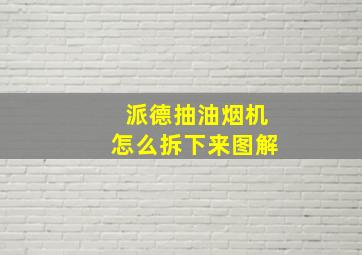 派德抽油烟机怎么拆下来图解