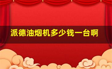 派德油烟机多少钱一台啊