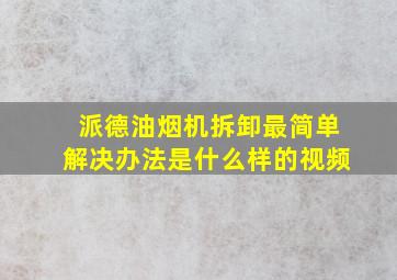 派德油烟机拆卸最简单解决办法是什么样的视频