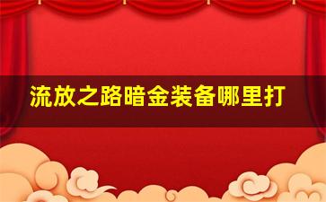 流放之路暗金装备哪里打