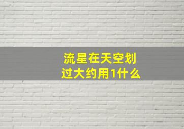 流星在天空划过大约用1什么