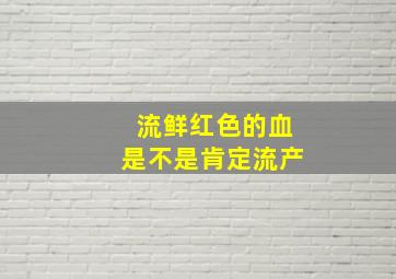 流鲜红色的血是不是肯定流产