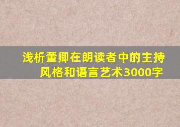 浅析董卿在朗读者中的主持风格和语言艺术3000字