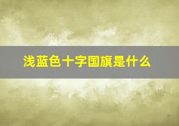 浅蓝色十字国旗是什么