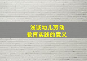 浅谈幼儿劳动教育实践的意义