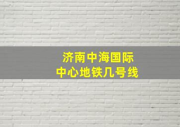 济南中海国际中心地铁几号线