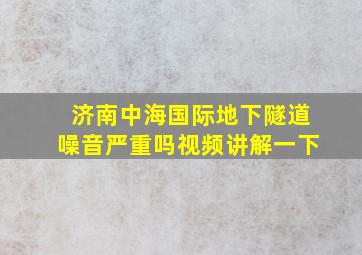 济南中海国际地下隧道噪音严重吗视频讲解一下