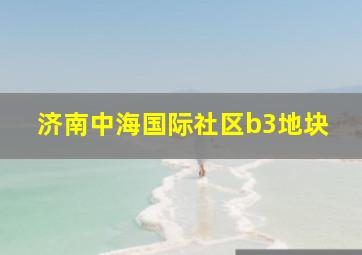 济南中海国际社区b3地块