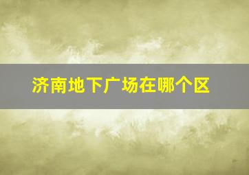 济南地下广场在哪个区