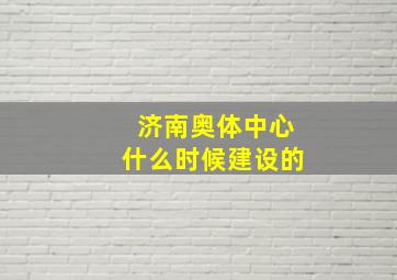 济南奥体中心什么时候建设的