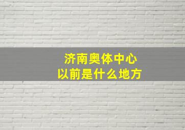 济南奥体中心以前是什么地方