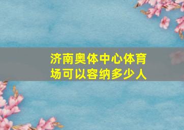 济南奥体中心体育场可以容纳多少人