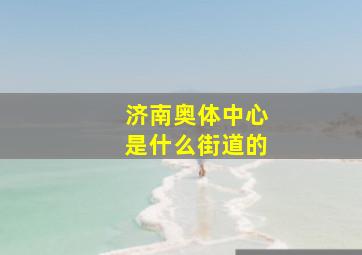 济南奥体中心是什么街道的