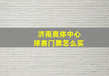 济南奥体中心球赛门票怎么买