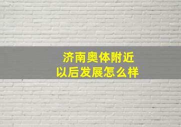 济南奥体附近以后发展怎么样