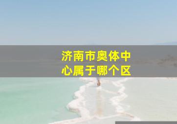 济南市奥体中心属于哪个区