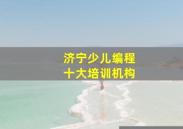 济宁少儿编程十大培训机构