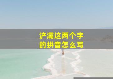 浐灞这两个字的拼音怎么写