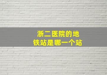 浙二医院的地铁站是哪一个站