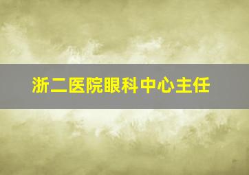 浙二医院眼科中心主任