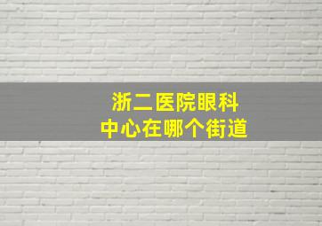 浙二医院眼科中心在哪个街道