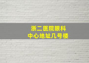 浙二医院眼科中心地址几号楼