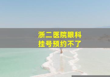 浙二医院眼科挂号预约不了