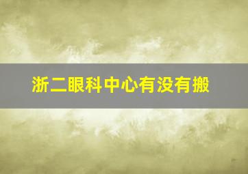 浙二眼科中心有没有搬