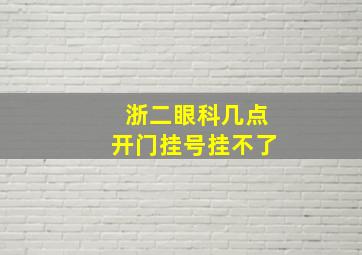 浙二眼科几点开门挂号挂不了