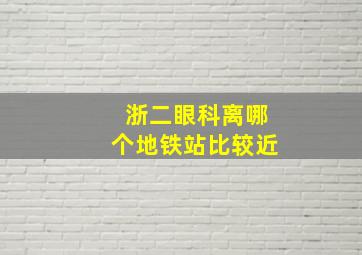 浙二眼科离哪个地铁站比较近