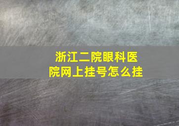 浙江二院眼科医院网上挂号怎么挂