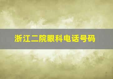 浙江二院眼科电话号码