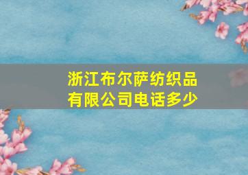 浙江布尔萨纺织品有限公司电话多少