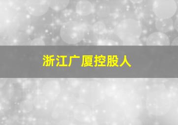 浙江广厦控股人