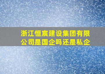 浙江恒宸建设集团有限公司是国企吗还是私企