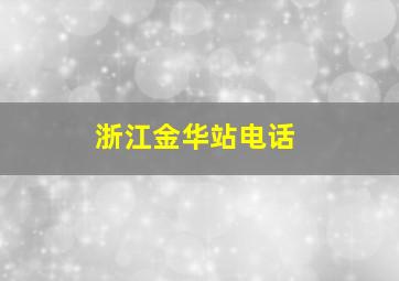 浙江金华站电话