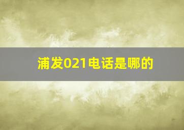 浦发021电话是哪的