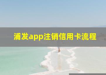 浦发app注销信用卡流程