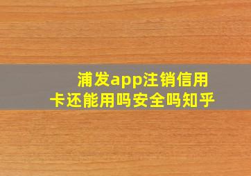 浦发app注销信用卡还能用吗安全吗知乎