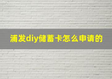 浦发diy储蓄卡怎么申请的